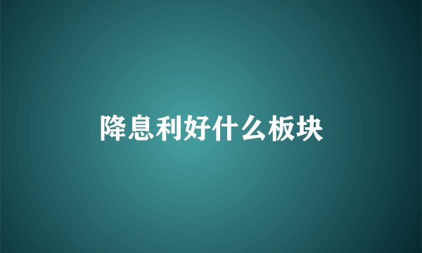降息利好什么板块