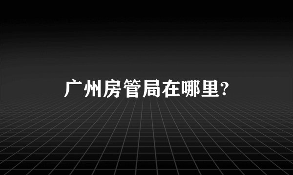 广州房管局在哪里?