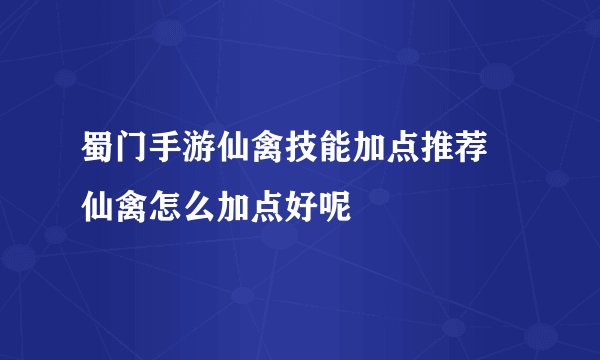 蜀门手游仙禽技能加点推荐 仙禽怎么加点好呢