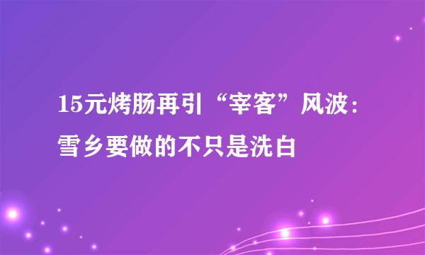 15元烤肠再引“宰客”风波：雪乡要做的不只是洗白