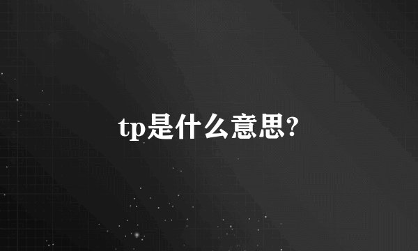 tp是什么意思?