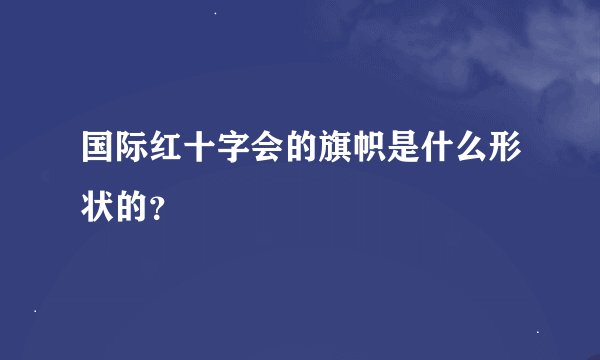 国际红十字会的旗帜是什么形状的？