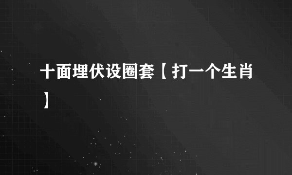 十面埋伏设圈套【打一个生肖】