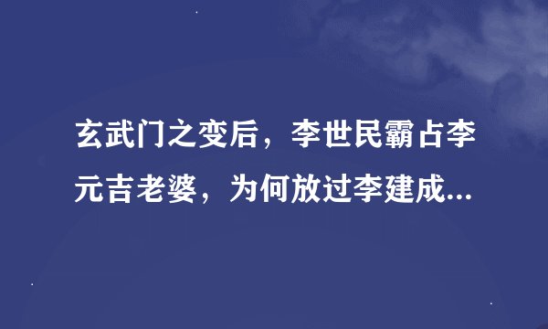 玄武门之变后，李世民霸占李元吉老婆，为何放过李建成老婆呢？