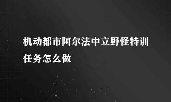 机动都市阿尔法中立野怪特训任务怎么做