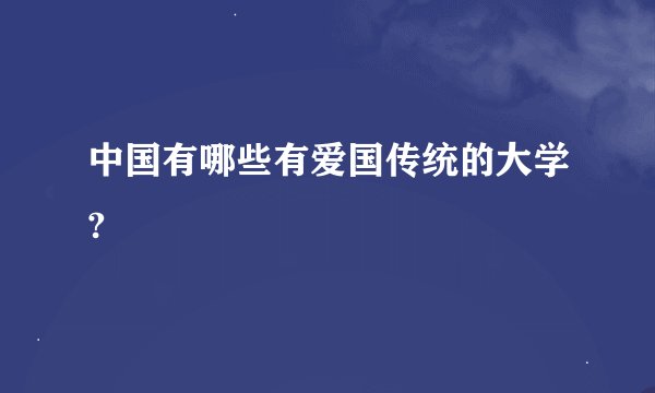 中国有哪些有爱国传统的大学?