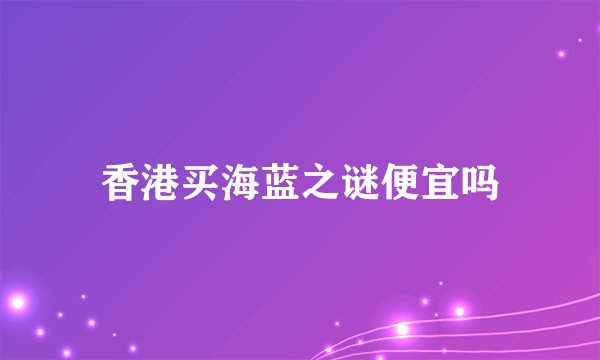 香港买海蓝之谜便宜吗