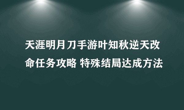 天涯明月刀手游叶知秋逆天改命任务攻略 特殊结局达成方法