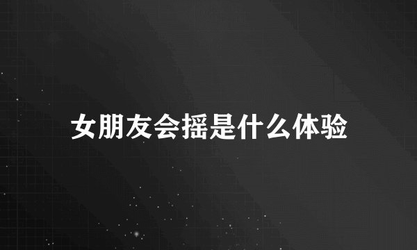 女朋友会摇是什么体验