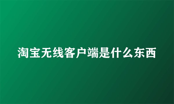 淘宝无线客户端是什么东西
