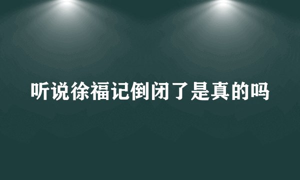 听说徐福记倒闭了是真的吗