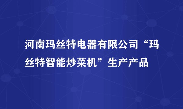 河南玛丝特电器有限公司“玛丝特智能炒菜机”生产产品