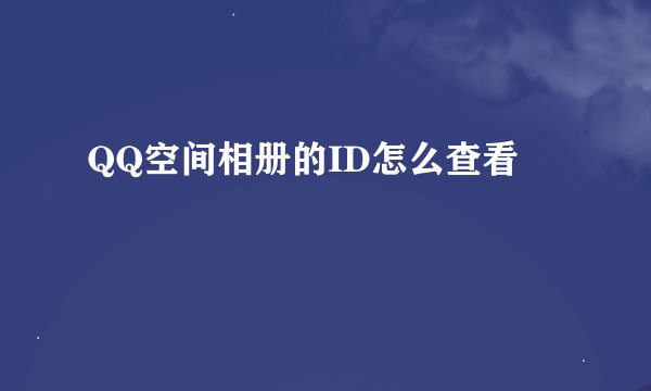 QQ空间相册的ID怎么查看