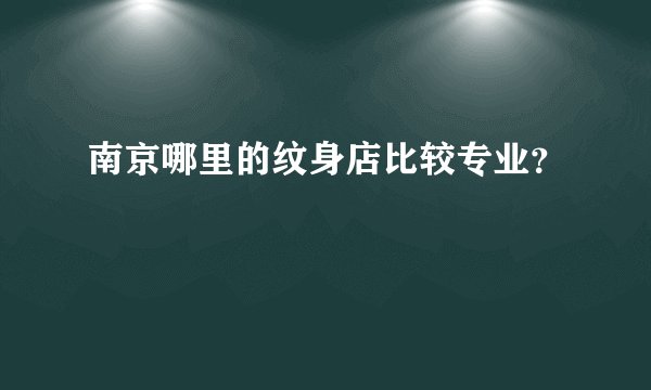 南京哪里的纹身店比较专业？