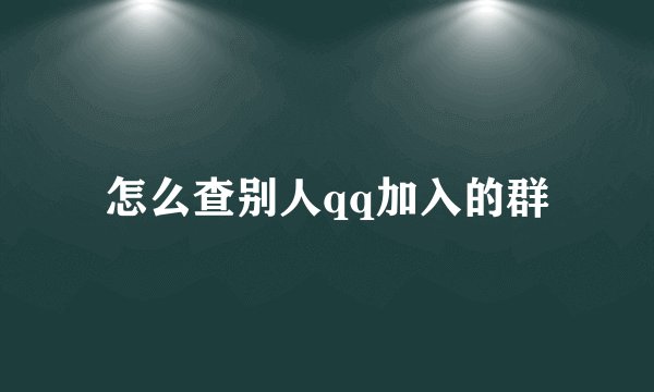 怎么查别人qq加入的群