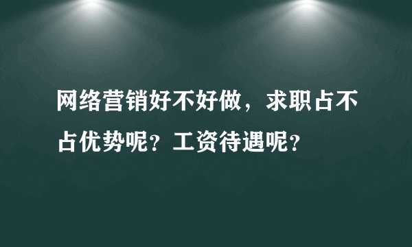 网络营销好不好做，求职占不占优势呢？工资待遇呢？