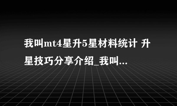我叫mt4星升5星材料统计 升星技巧分享介绍_我叫mt4星升5星材料统计 升星技巧分享是什么