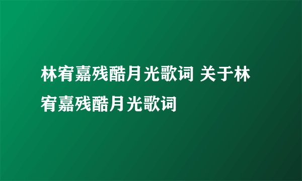 林宥嘉残酷月光歌词 关于林宥嘉残酷月光歌词
