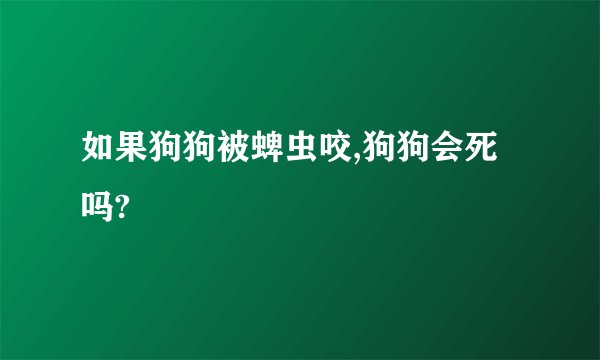 如果狗狗被蜱虫咬,狗狗会死吗?