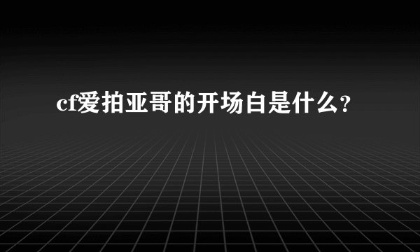 cf爱拍亚哥的开场白是什么？