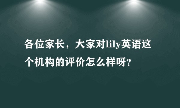 各位家长，大家对lily英语这个机构的评价怎么样呀？