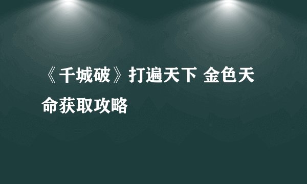 《千城破》打遍天下 金色天命获取攻略