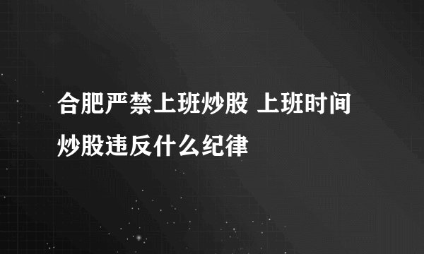 合肥严禁上班炒股 上班时间炒股违反什么纪律