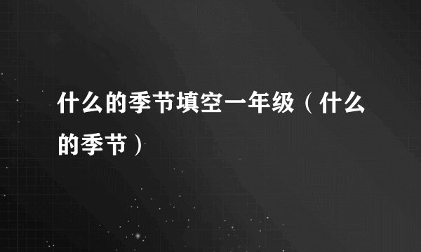 什么的季节填空一年级（什么的季节）