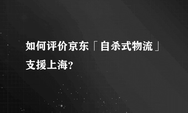 如何评价京东「自杀式物流」支援上海？