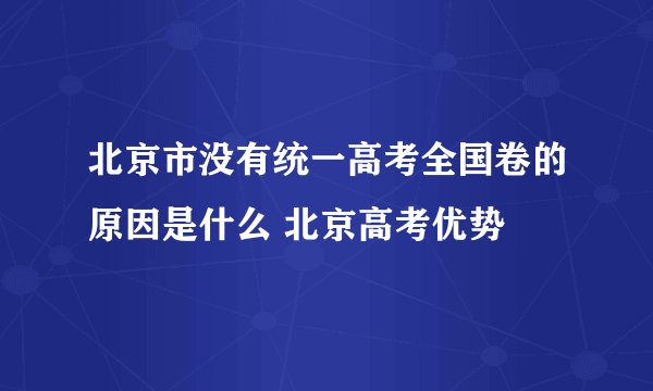 北京市没有统一高考全国卷的原因是什么 北京高考优势