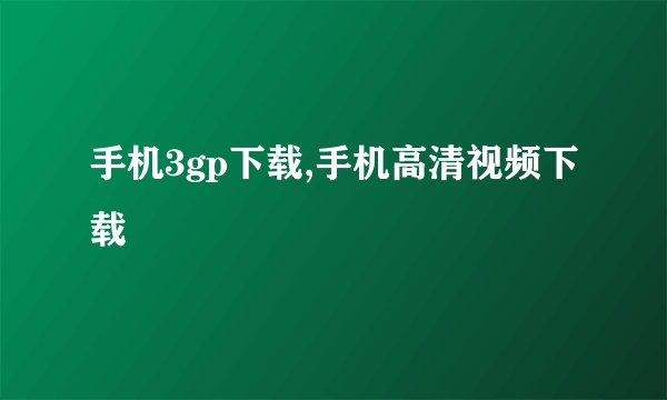 手机3gp下载,手机高清视频下载