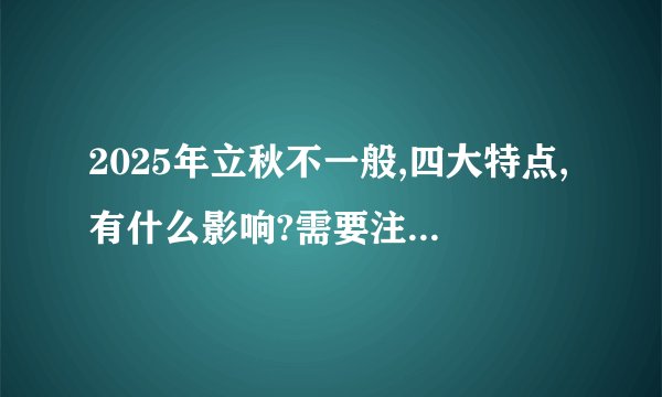 2025年立秋不一般,四大特点,有什么影响?需要注意什么?