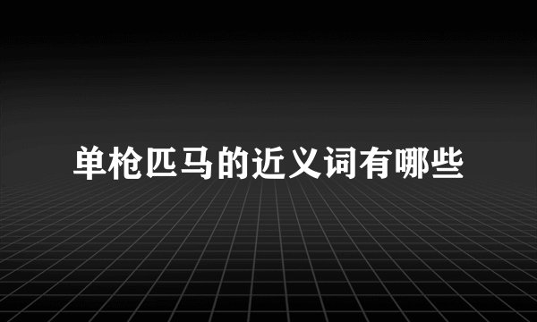 单枪匹马的近义词有哪些