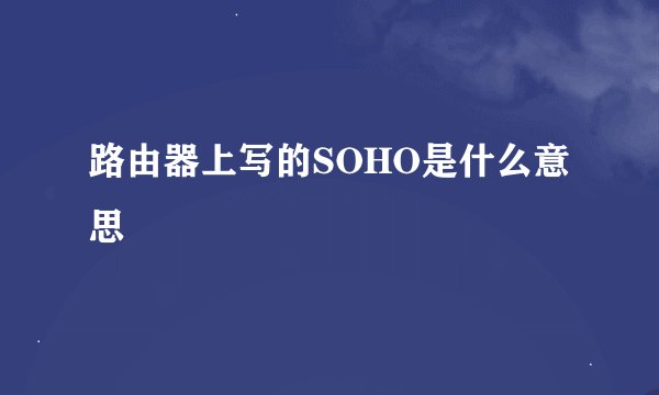 路由器上写的SOHO是什么意思