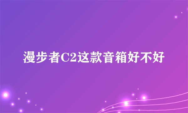漫步者C2这款音箱好不好