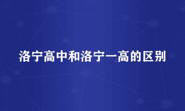 洛宁高中和洛宁一高的区别