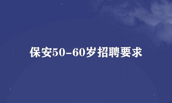 保安50-60岁招聘要求