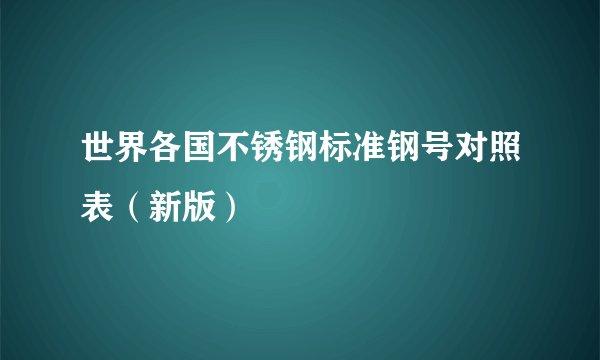 世界各国不锈钢标准钢号对照表（新版）