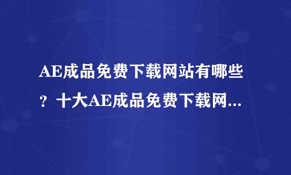 AE成品免费下载网站有哪些？十大AE成品免费下载网站2025盘点