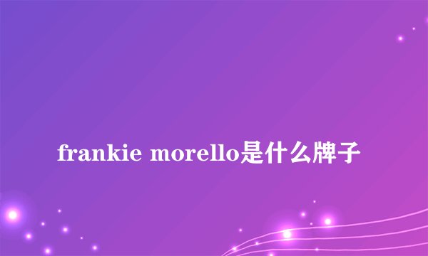 
frankie morello是什么牌子

