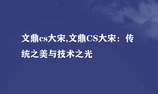 文鼎cs大宋,文鼎CS大宋：传统之美与技术之光