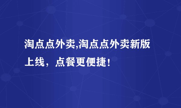 淘点点外卖,淘点点外卖新版上线，点餐更便捷！