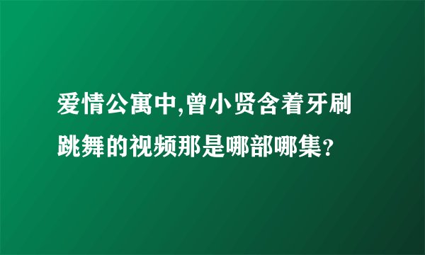 爱情公寓中,曾小贤含着牙刷跳舞的视频那是哪部哪集？