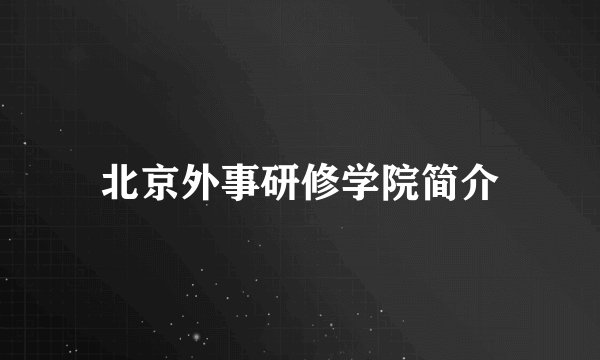 北京外事研修学院简介