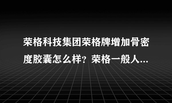 荣格科技集团荣格牌增加骨密度胶囊怎么样？荣格一般人能做吗？