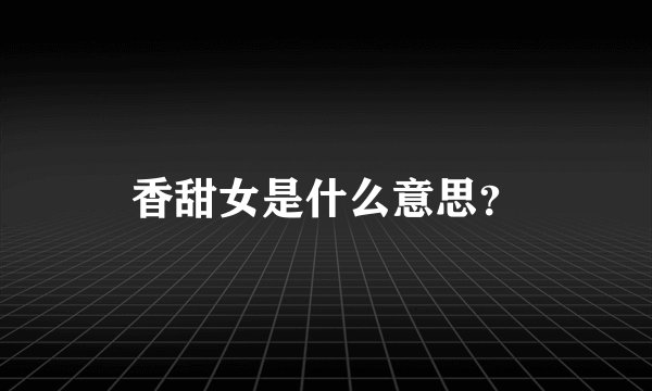 香甜女是什么意思？