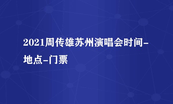 2021周传雄苏州演唱会时间-地点-门票