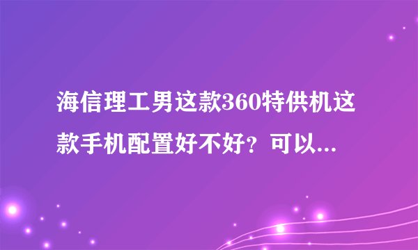 海信理工男这款360特供机这款手机配置好不好？可以入手吗？拜托各位了 3Q