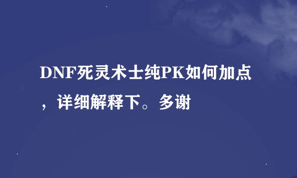 DNF死灵术士纯PK如何加点，详细解释下。多谢