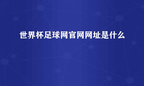 世界杯足球网官网网址是什么